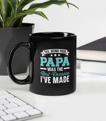 Black ceramic mug with the phrase "Yes, Being Your Papa Was The Best Decision I've Made" in bold white lettering – ideal Father’s Day gift for Papa.