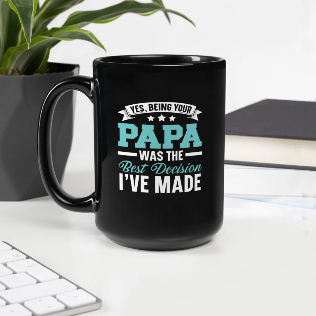 Black ceramic mug with the phrase "Yes, Being Your Papa Was The Best Decision I've Made" in bold white lettering – ideal Father’s Day gift for Papa.