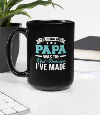Black ceramic mug with the phrase "Yes, Being Your Papa Was The Best Decision I've Made" in bold white lettering – ideal Father’s Day gift for Papa.