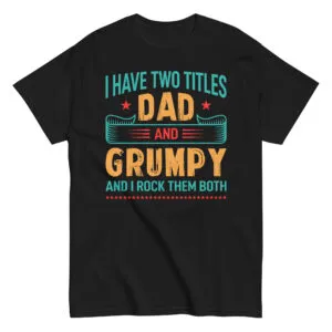 Shirt reads: I have two titles, Dad and Grumpy.