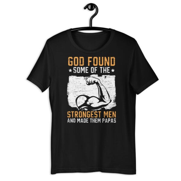 T-shirt with the phrase "God found some of the strongest men and made them Papas" printed in bold lettering