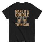 Black T-shirt reads 'Make it a Double, Twin Dad'.