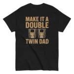 Black T-shirt reads 'Make it a Double, Twin Dad'.